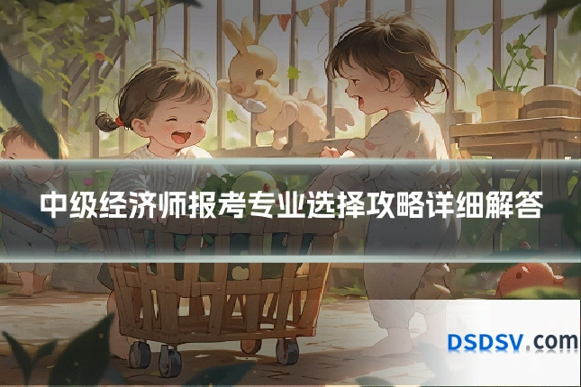 中级经济师报考专业选择攻略详细解答