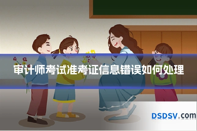 审计师考试准考证信息错误如何处理