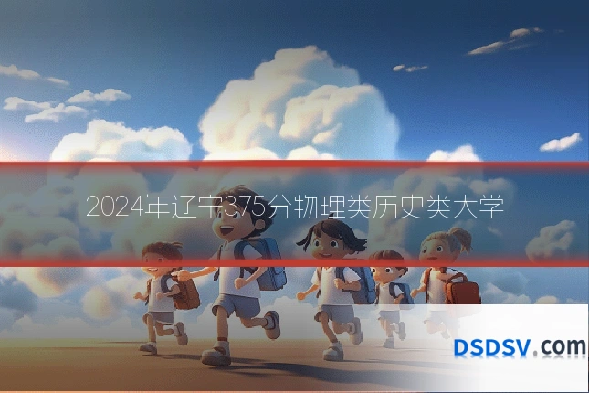 2024年辽宁375分物理类历史类大学