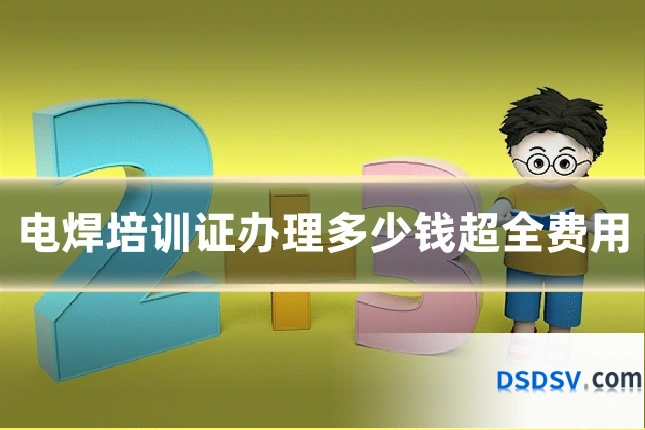 电焊培训证办理多少钱超全费用