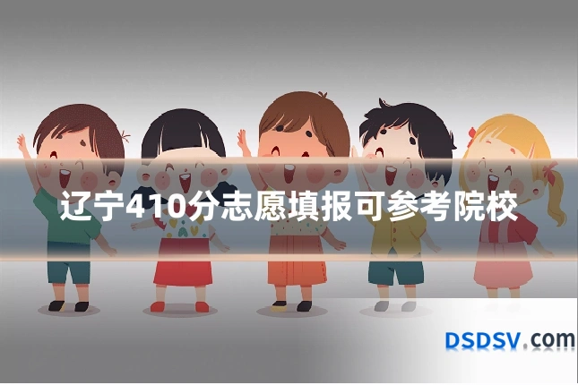 辽宁410分志愿填报可参考院校