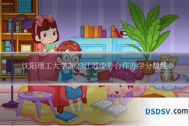 沈阳理工大学2023江苏中外合作办学分数线