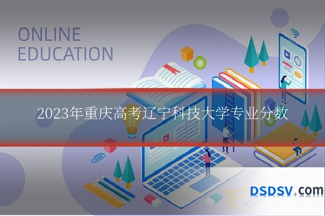 2023年重庆高考辽宁科技大学专业分数