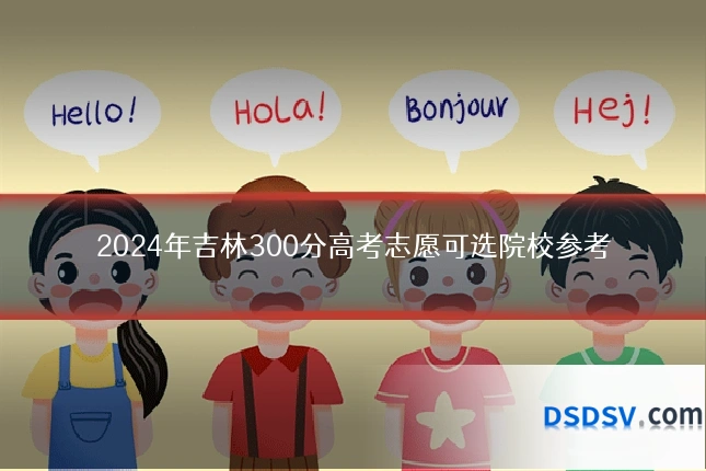 2024年吉林300分高考志愿可选院校参考