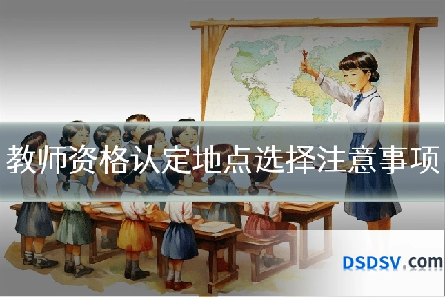 教师资格认定地点选择注意事项