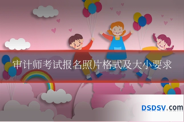 审计师考试报名照片格式及大小要求