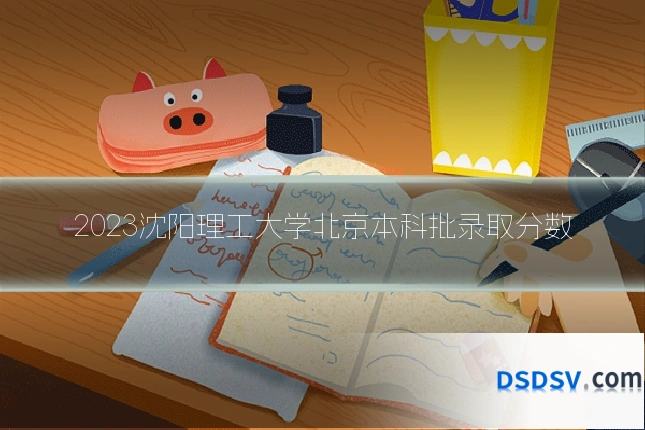 2023沈阳理工大学北京本科批录取分数