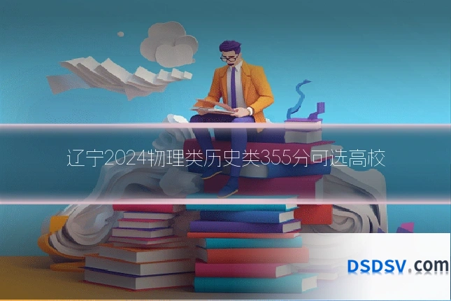 辽宁2024物理类历史类355分可选高校