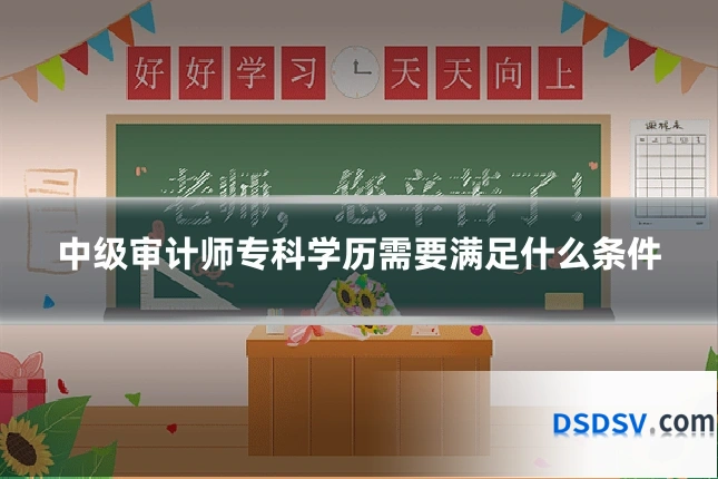 中级审计师专科学历需要满足什么条件