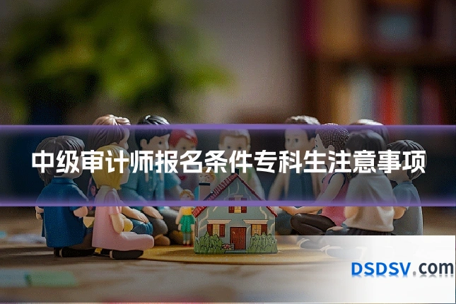 中级审计师报名条件专科生注意事项