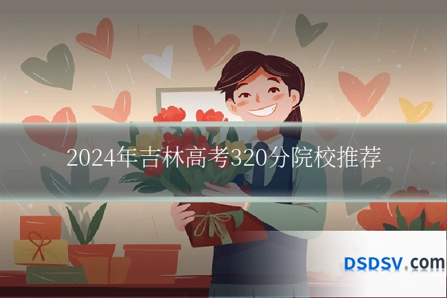 2024年吉林高考320分院校推荐