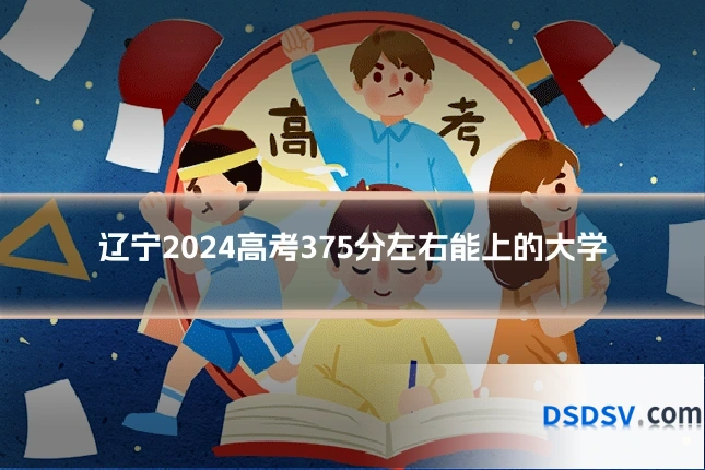辽宁2024高考375分左右能上的大学
