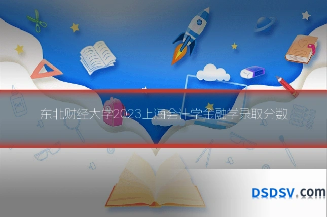 东北财经大学2023上海会计学金融学录取分数
