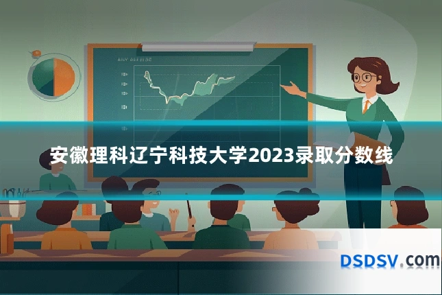安徽理科辽宁科技大学2023录取分数线