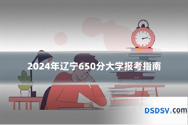 2024年辽宁650分大学报考指南