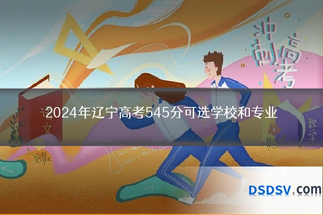 2024年辽宁高考545分可选学校和专业