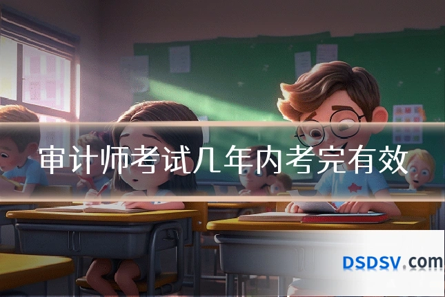 审计师考试几年内考完有效