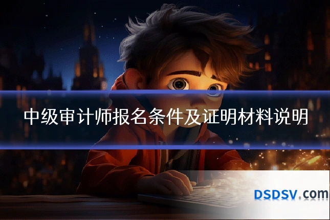 中级审计师报名条件及证明材料说明