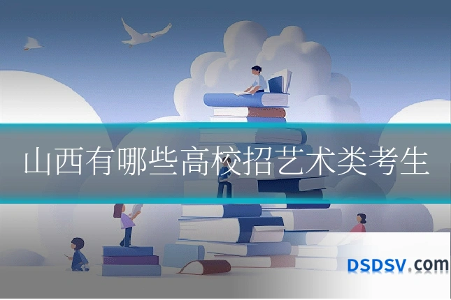 山西有哪些高校招艺术类考生