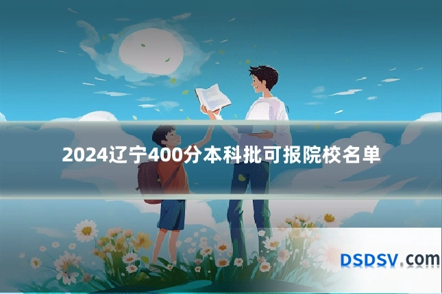 2024辽宁400分本科批可报院校名单