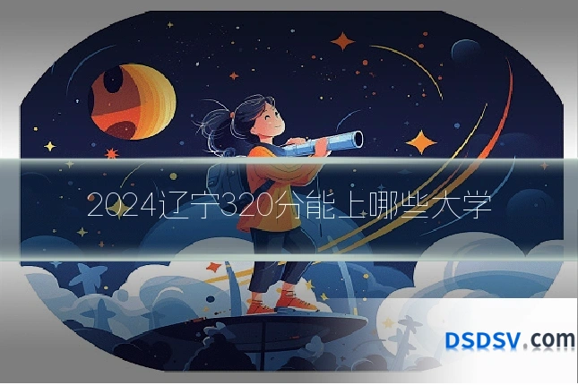 2024辽宁320分能上哪些大学