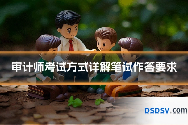 审计师考试方式详解笔试作答要求