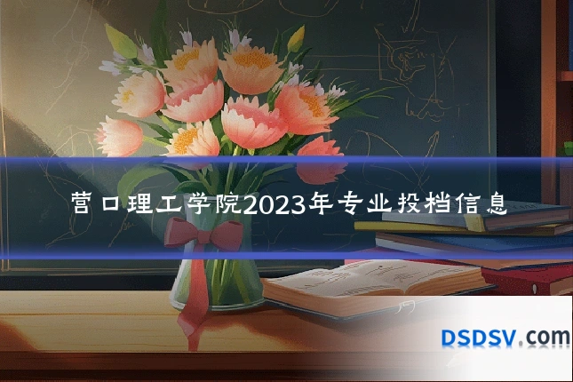 营口理工学院2023年专业投档信息