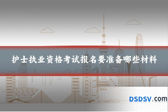 护士执业资格考试报名要准备哪些材料