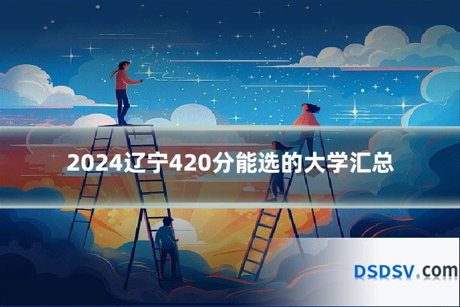 2024辽宁420分能选的大学汇总