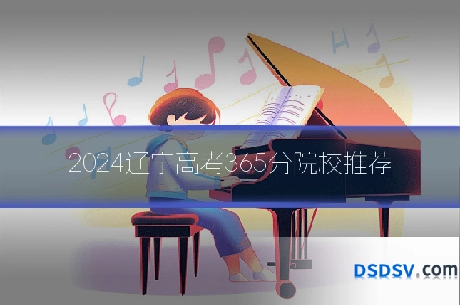 2024辽宁高考365分院校推荐