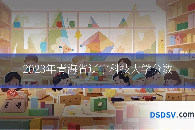 2023年青海省辽宁科技大学分数
