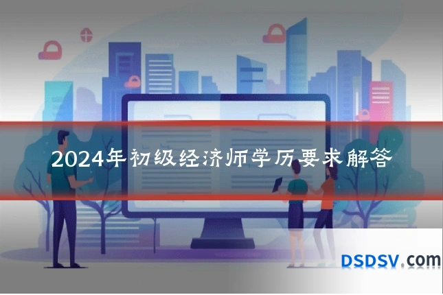 2024年初级经济师学历要求解答