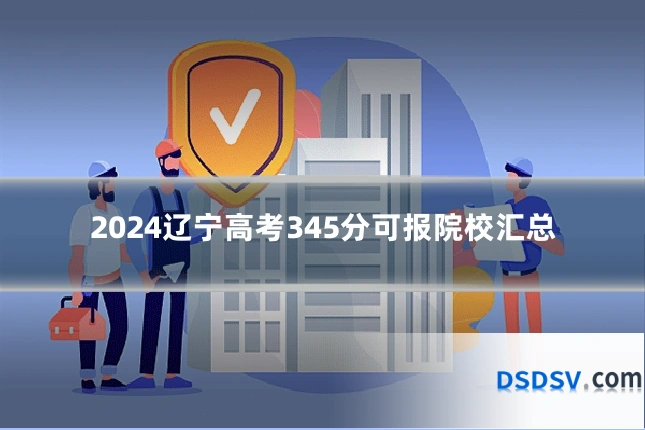 2024辽宁高考345分可报院校汇总