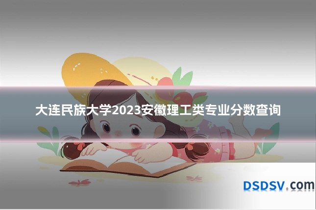 大连民族大学2023安徽理工类专业分数查询