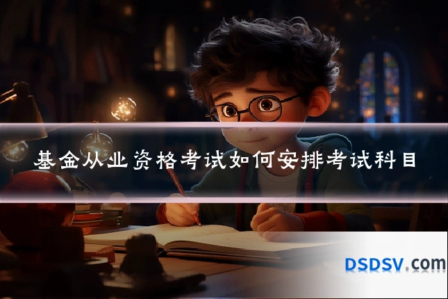基金从业资格考试如何安排考试科目