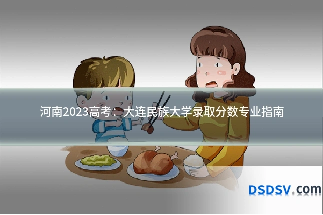 河南2023高考：大连民族大学录取分数专业指南