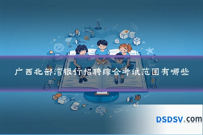 广西北部湾银行招聘综合考试范围有哪些