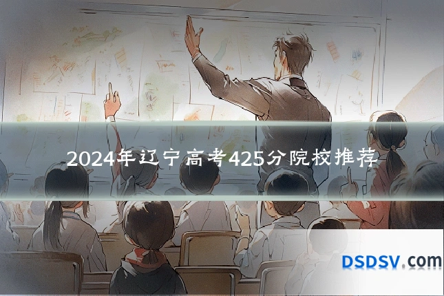 2024年辽宁高考425分院校推荐