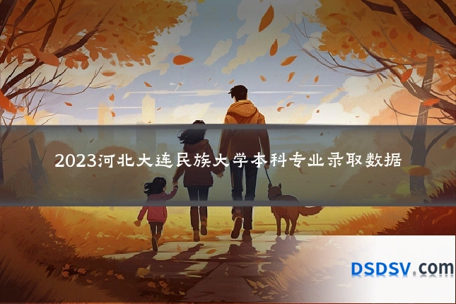 2023河北大连民族大学本科专业录取数据