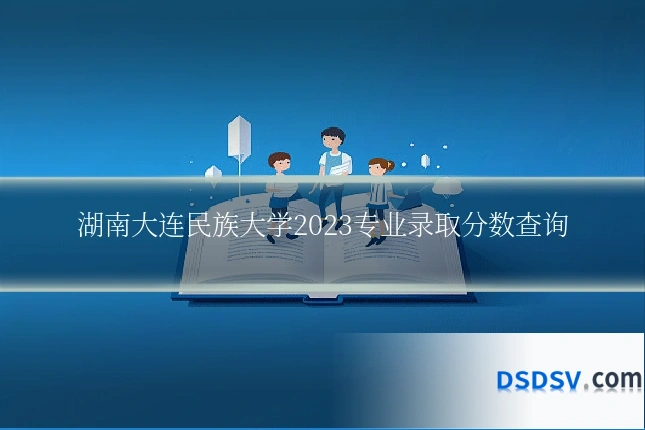 湖南大连民族大学2023专业录取分数查询