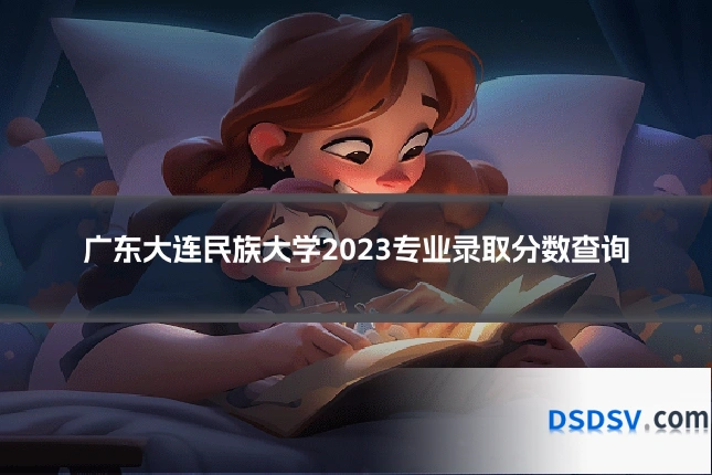 广东大连民族大学2023专业录取分数查询