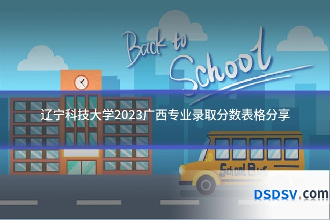 辽宁科技大学2023广西专业录取分数表格分享