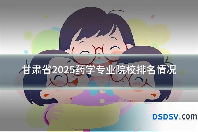 甘肃省2025药学专业院校排名情况