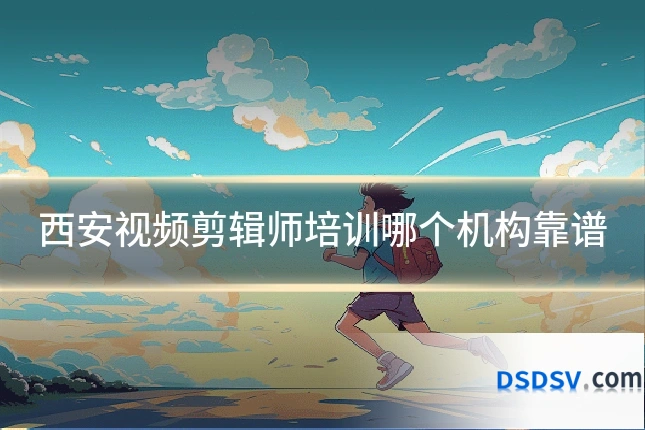 西安视频剪辑师培训哪个机构靠谱