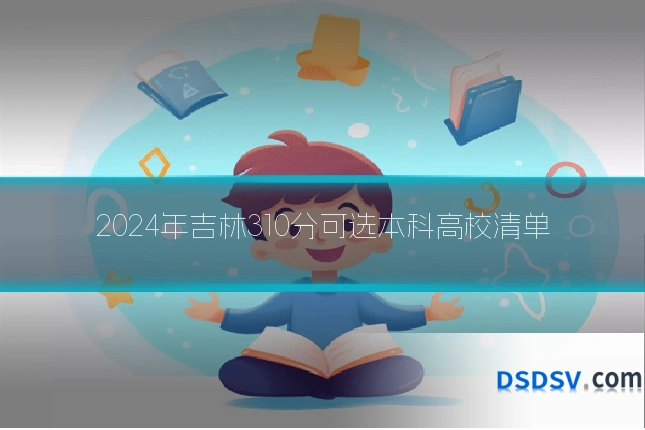 2024年吉林310分可选本科高校清单
