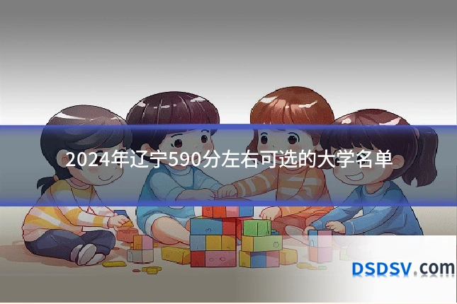 2024年辽宁590分左右可选的大学名单