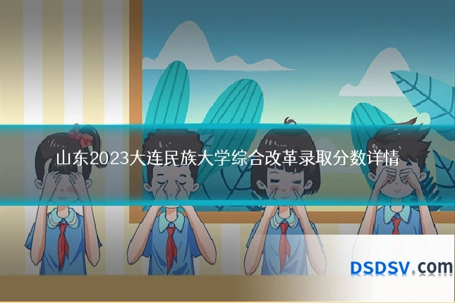 山东2023大连民族大学综合改革录取分数详情