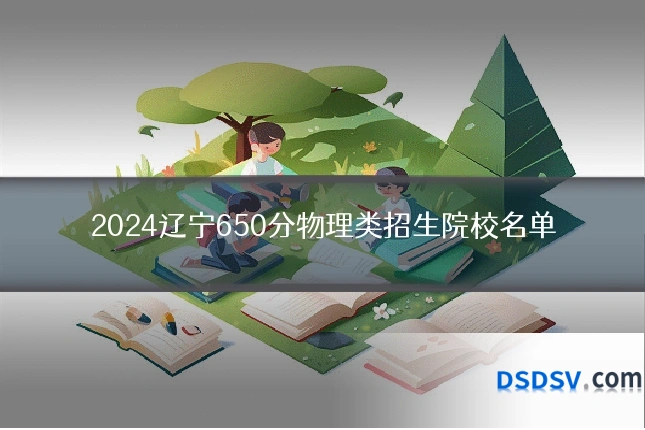 2024辽宁650分物理类招生院校名单