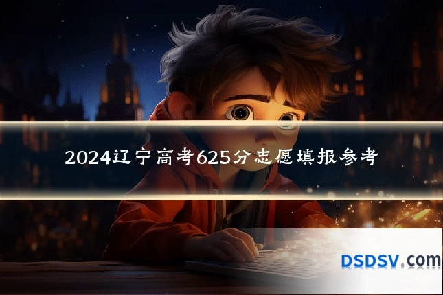 2024辽宁高考625分志愿填报参考