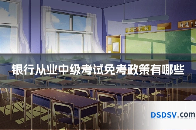 银行从业中级考试免考政策有哪些
